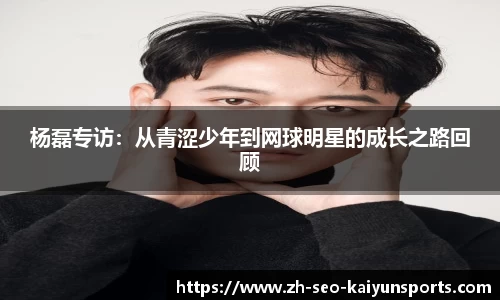 杨磊专访：从青涩少年到网球明星的成长之路回顾