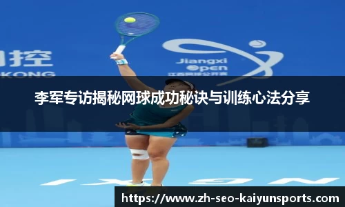 李军专访揭秘网球成功秘诀与训练心法分享